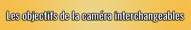 Les objectifs de la caméra interchangeables