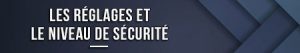 les-reglages-et-le-niveau-de-securite